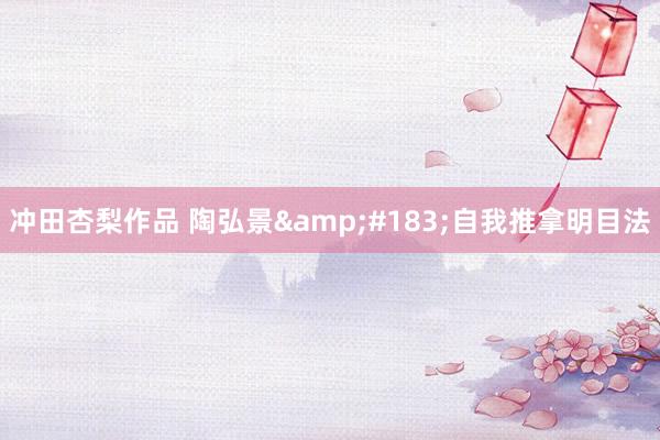 冲田杏梨作品 陶弘景&#183;自我推拿明目法