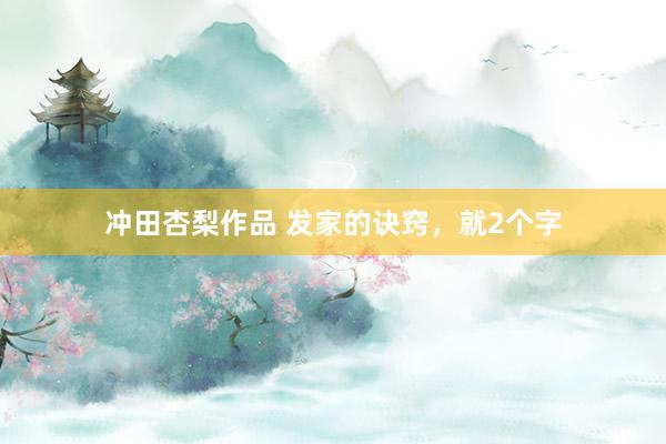 冲田杏梨作品 发家的诀窍，就2个字