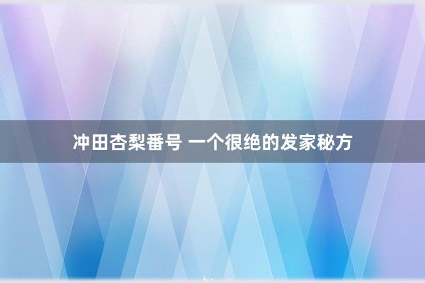 冲田杏梨番号 一个很绝的发家秘方
