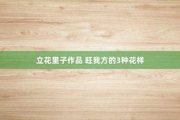 立花里子作品 旺我方的3种花样