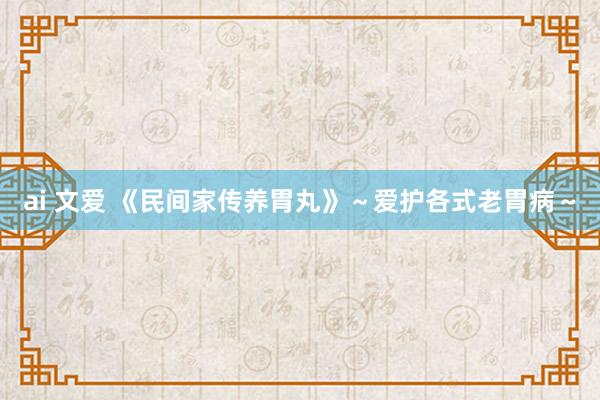 ai 文爱 《民间家传养胃丸》~爱护各式老胃病~