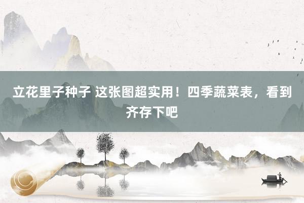 立花里子种子 这张图超实用！四季蔬菜表，看到齐存下吧