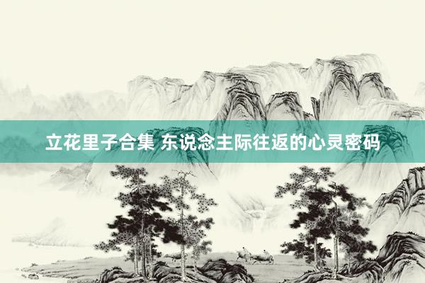 立花里子合集 东说念主际往返的心灵密码
